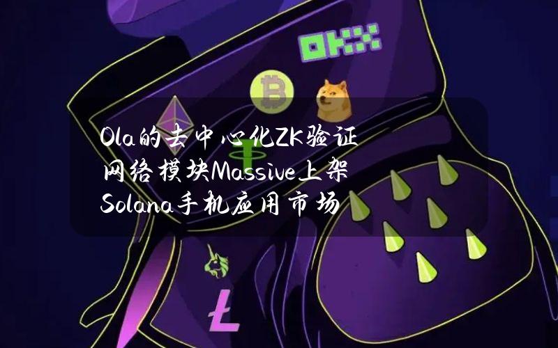 Ola的去中心化ZK验证网络模块Massive上架Solana手机应用市场