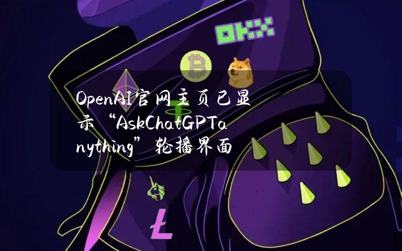 OpenAI官网主页已显示“AskChatGPTanything”轮播界面