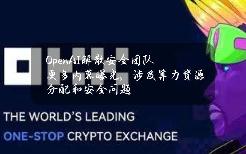 OpenAI解散安全团队更多内幕曝光，涉及算力资源分配和安全问题