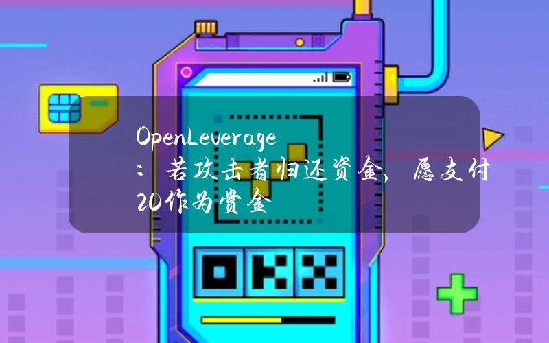 OpenLeverage：若攻击者归还资金，愿支付20%作为赏金