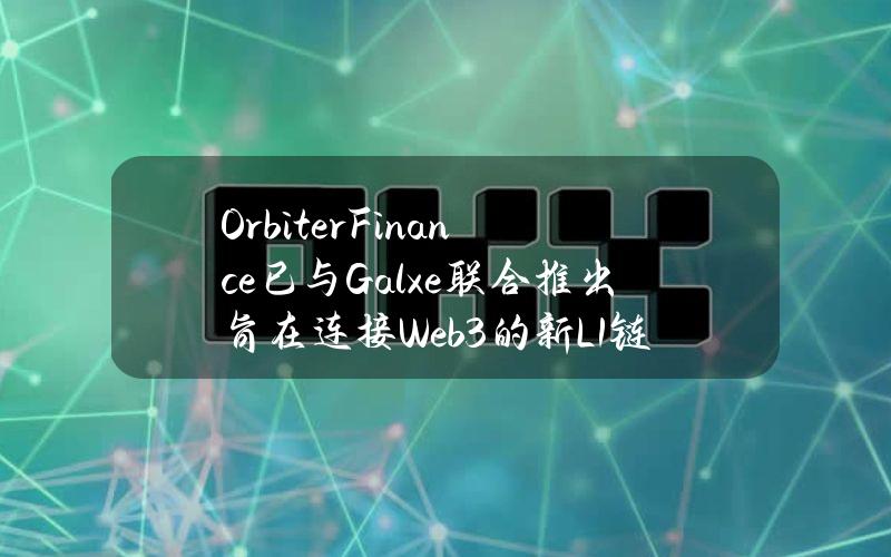 OrbiterFinance已与Galxe联合推出旨在连接Web3的新L1链