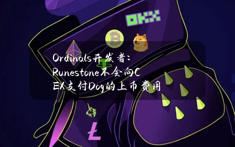 Ordinals开发者：Runestone不会向CEX支付Dog的上币费用