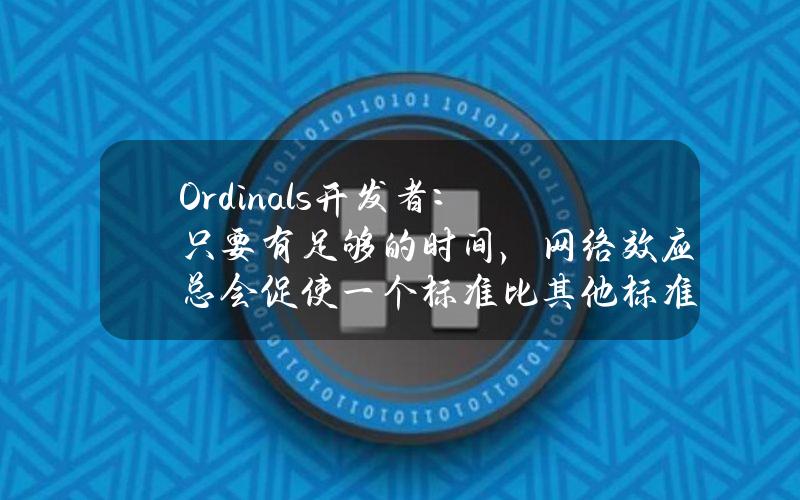 Ordinals开发者：只要有足够的时间，网络效应总会促使一个标准比其他标准更成功