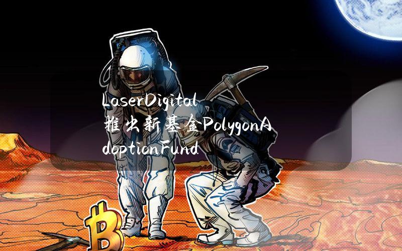 LaserDigital推出新基金PolygonAdoptionFund