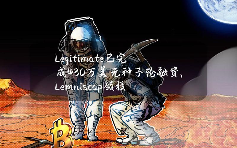 Legitimate已完成430万美元种子轮融资，Lemniscap领投