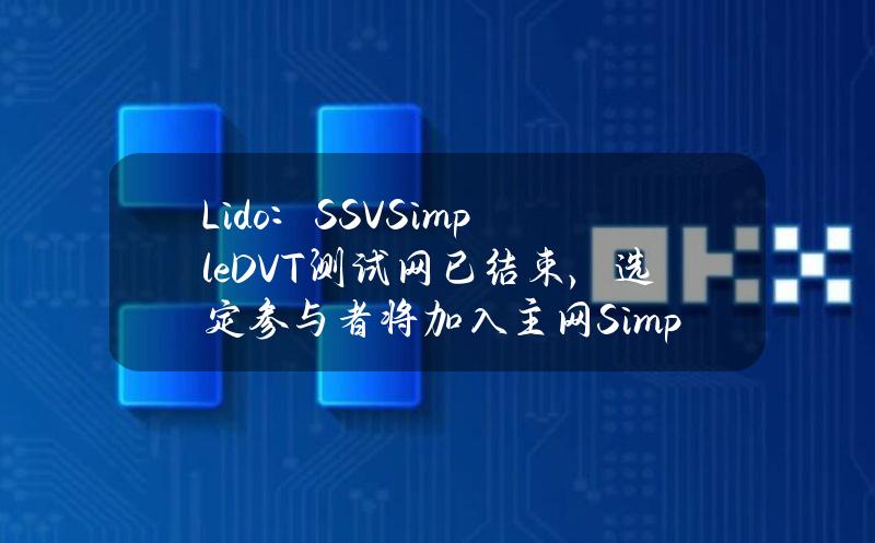 Lido：SSVSimpleDVT测试网已结束，选定参与者将加入主网SimpleDVT模块