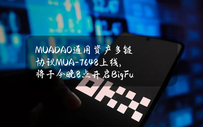 MUADAO通用资产多链协议MUA-7648上线，将于今晚8点开启BigFunNFT-Fi空投活动