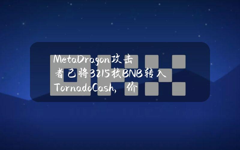 MetaDragon攻击者已将321.5枚BNB转入TornadoCash，价值约19.2万美元