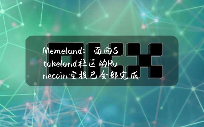 Memeland：面向Stakeland社区的Runecoin空投已全部完成