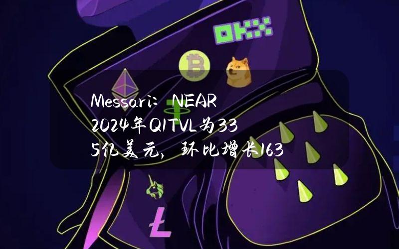 Messari：NEAR2024年Q1TVL为3.35亿美元，环比增长163%