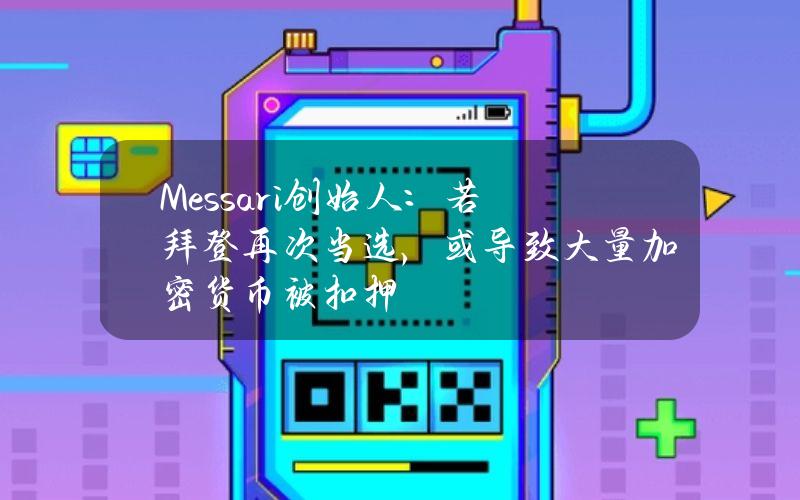 Messari创始人：若拜登再次当选，或导致大量加密货币被扣押