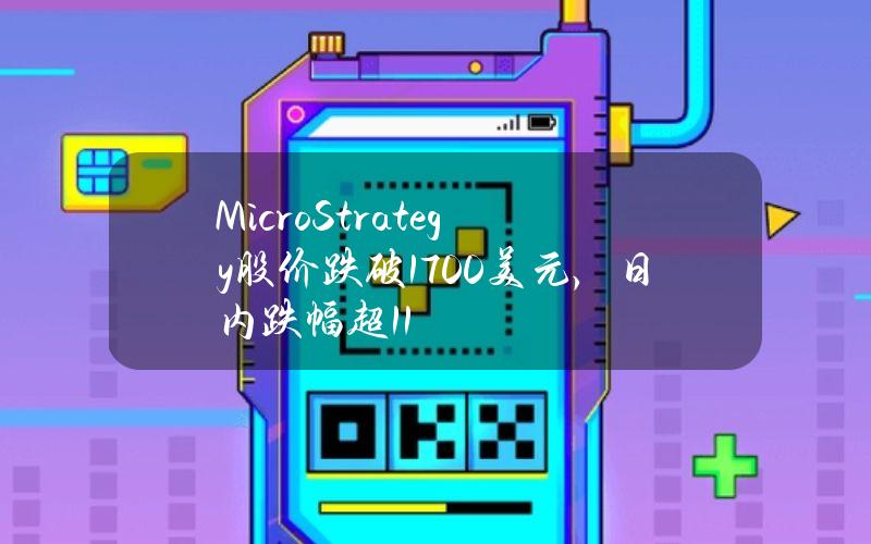 MicroStrategy股价跌破1700美元，日内跌幅超11%