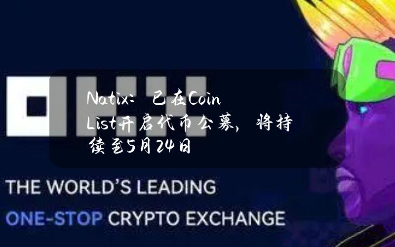 Natix：已在CoinList开启代币公募，将持续至5月24日