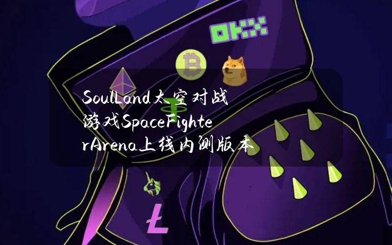 SoulLand太空对战游戏SpaceFighterArena上线内测版本