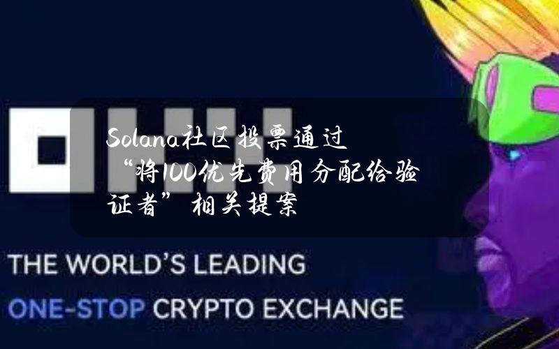 Solana社区投票通过“将100%优先费用分配给验证者”相关提案