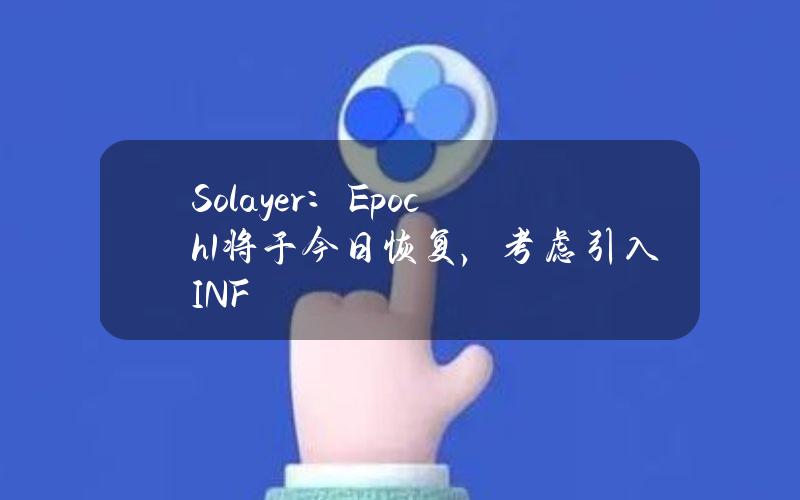 Solayer：Epoch1将于今日恢复，考虑引入INF