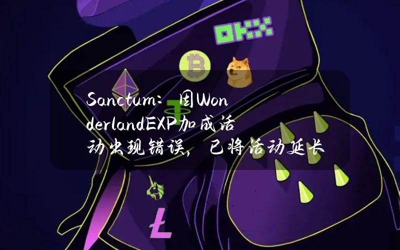 Sanctum：因WonderlandEXP加成活动出现错误，已将活动延长