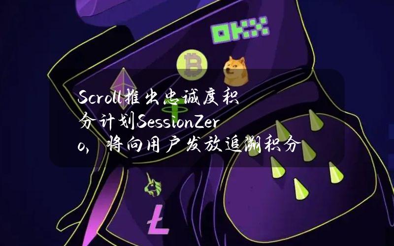 Scroll推出忠诚度积分计划SessionZero，将向用户发放追溯积分