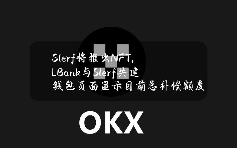 Slerf将推出NFT，LBank与Slerf共建钱包页面显示目前总补偿额度达16152SOL