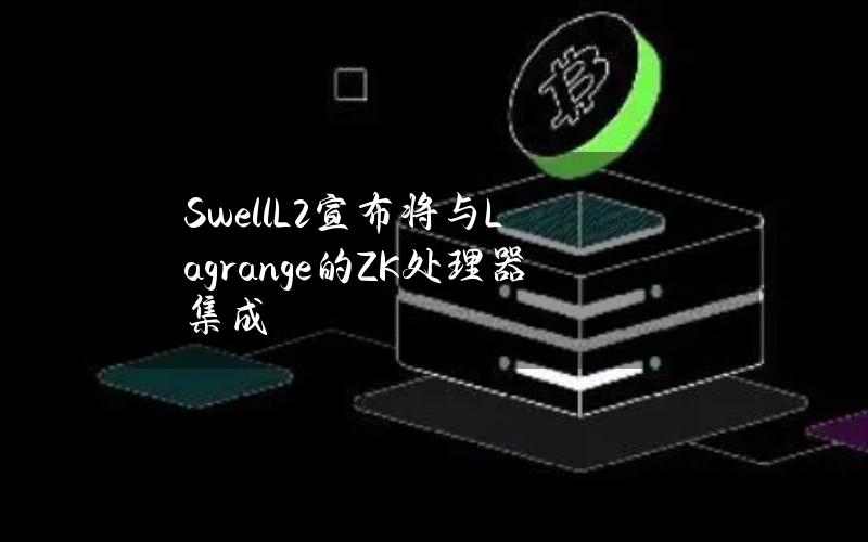 SwellL2宣布将与Lagrange的ZK处理器集成