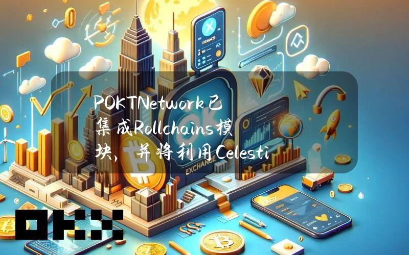 POKTNetwork已集成Rollchains模块，并将利用Celestia的数据可用性层实现无缝操作