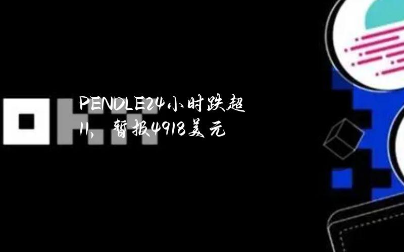 PENDLE24小时跌超11%，暂报4.918美元