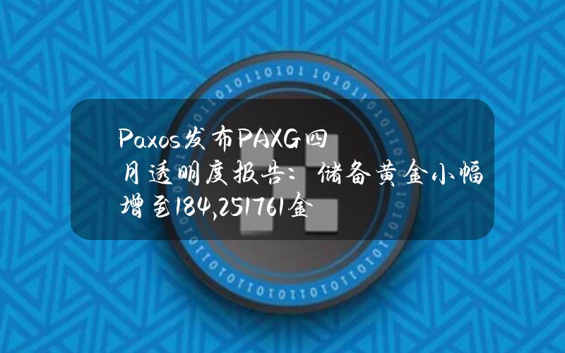 Paxos发布PAXG四月透明度报告：储备黄金小幅增至184,251.761金衡盎司