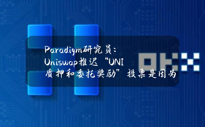 Paradigm研究员：Uniswap推迟“UNI质押和委托奖励”投票是因为某家VC在施压