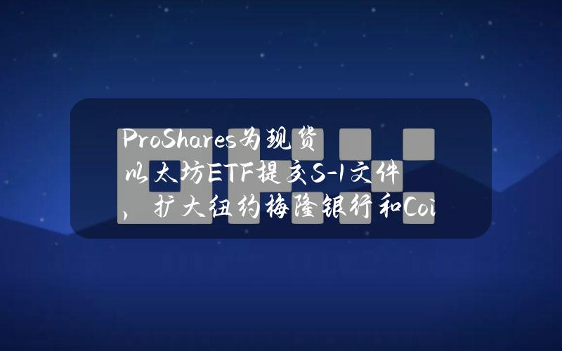 ProShares为现货以太坊ETF提交S-1文件，扩大纽约梅隆银行和Coinbase的职能