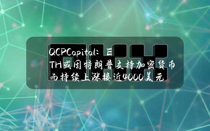 QCPCapital：ETH或因特朗普支持加密货币而持续上涨接近4000美元