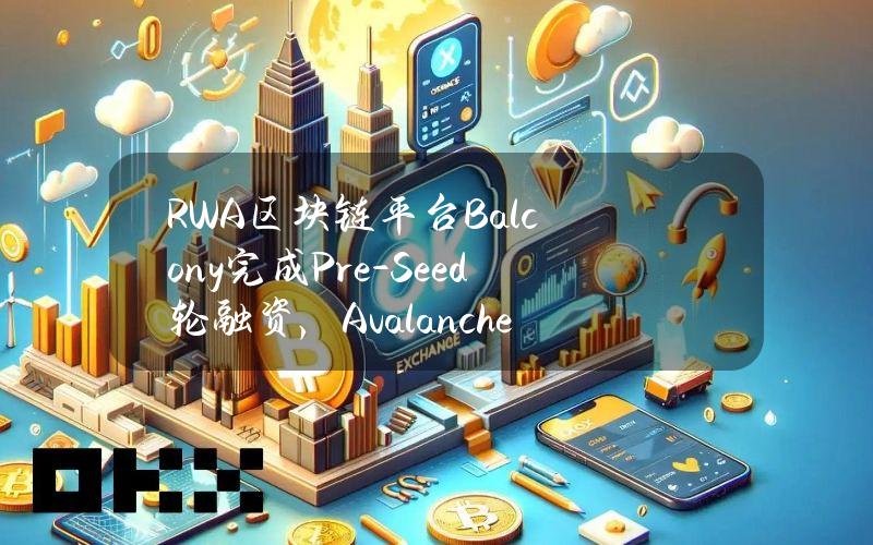 RWA区块链平台Balcony完成Pre-Seed轮融资，AvalancheBlizzardFund参投