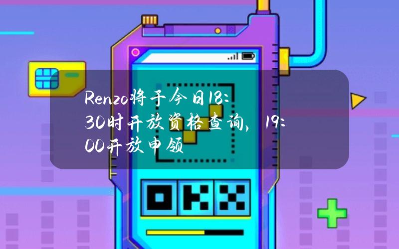 Renzo将于今日18：30时开放资格查询，19：00开放申领