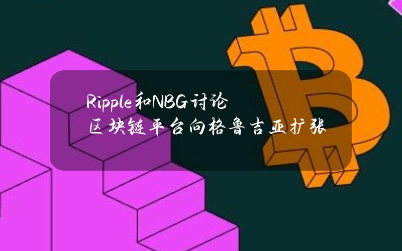 Ripple和NBG讨论区块链平台向格鲁吉亚扩张