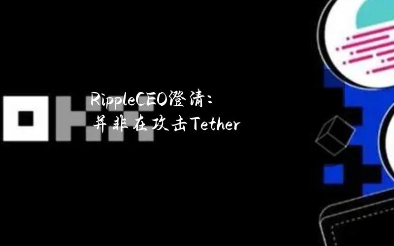 RippleCEO澄清：并非在攻击Tether