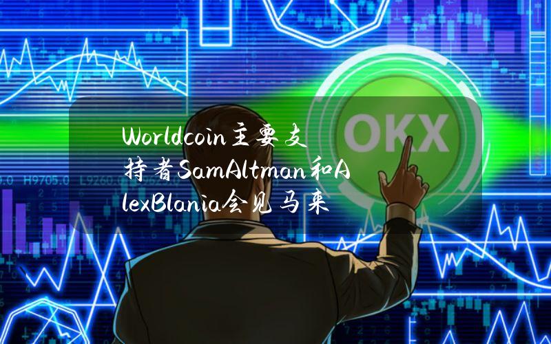 Worldcoin主要支持者SamAltman和AlexBlania会见马来西亚官员，寻求改善政府关系