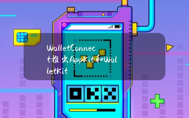 WalletConnect推出AppKit和WalletKit