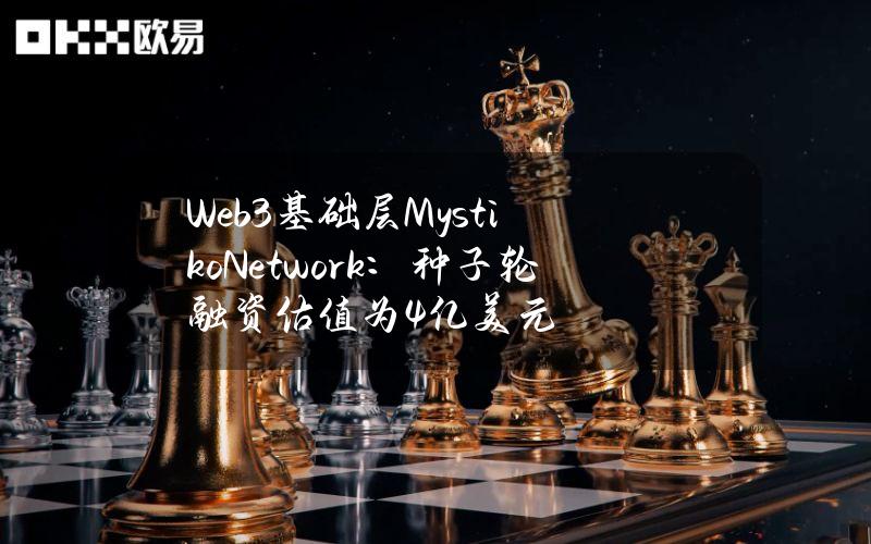 Web3基础层Mystiko.Network：种子轮融资估值为4亿美元