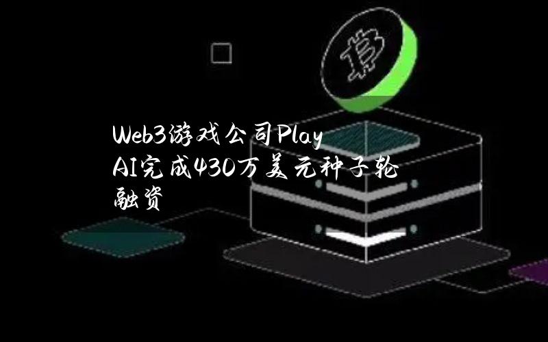 Web3游戏公司PlayAI完成430万美元种子轮融资