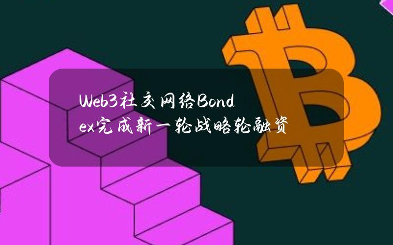 Web3社交网络Bondex完成新一轮战略轮融资