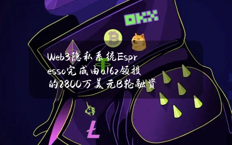 Web3隐私系统Espresso完成由a16z领投的2800万美元B轮融资