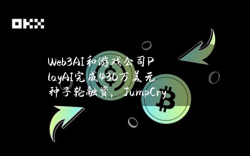 Web3AI和游戏公司PlayAI完成430万美元种子轮融资，JumpCrypto等参投