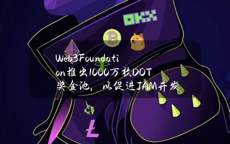 Web3Foundation推出1000万枚DOT奖金池，以促进JAM开发