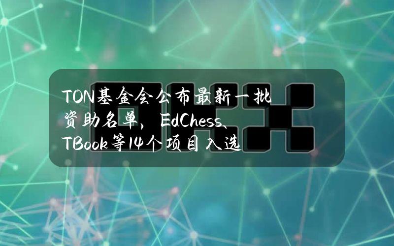 TON基金会公布最新一批资助名单，EdChess、TBook等14个项目入选