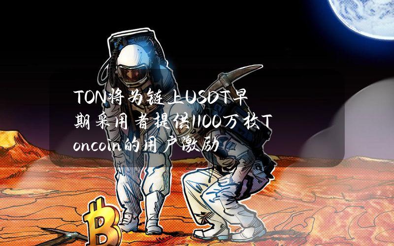 TON将为链上USDT早期采用者提供1100万枚Toncoin的用户激励