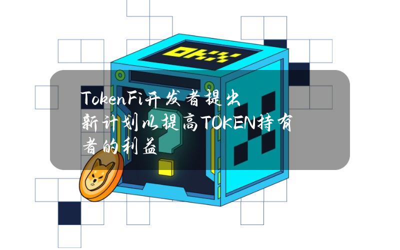 TokenFi开发者提出新计划以提高TOKEN持有者的利益