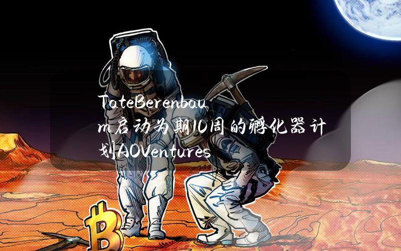 TateBerenbaum启动为期10周的孵化器计划AOVentures