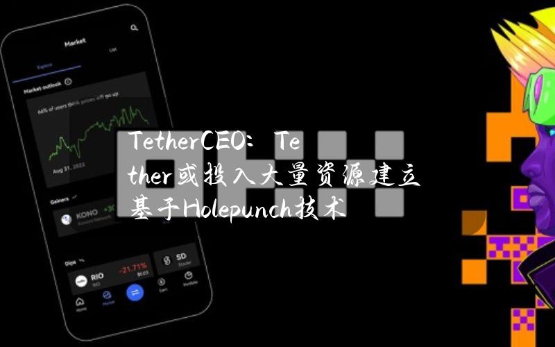 TetherCEO：Tether或投入大量资源建立基于Holepunch技术的P2P金融市场终端