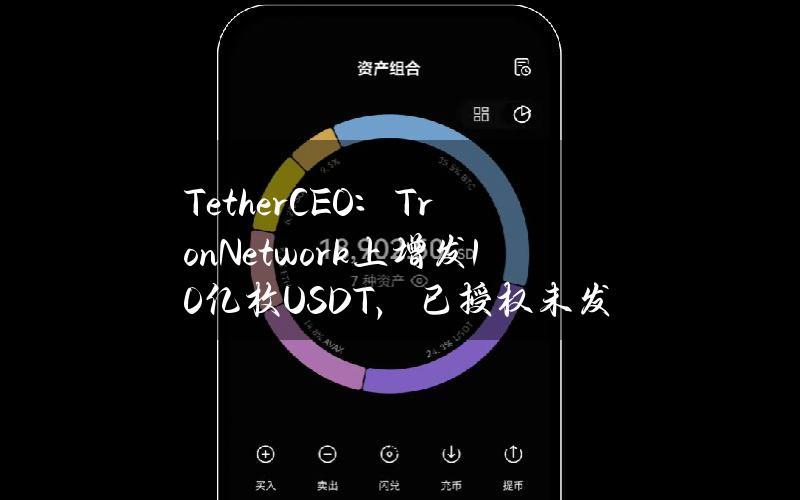 TetherCEO：TronNetwork上增发10亿枚USDT，已授权未发行