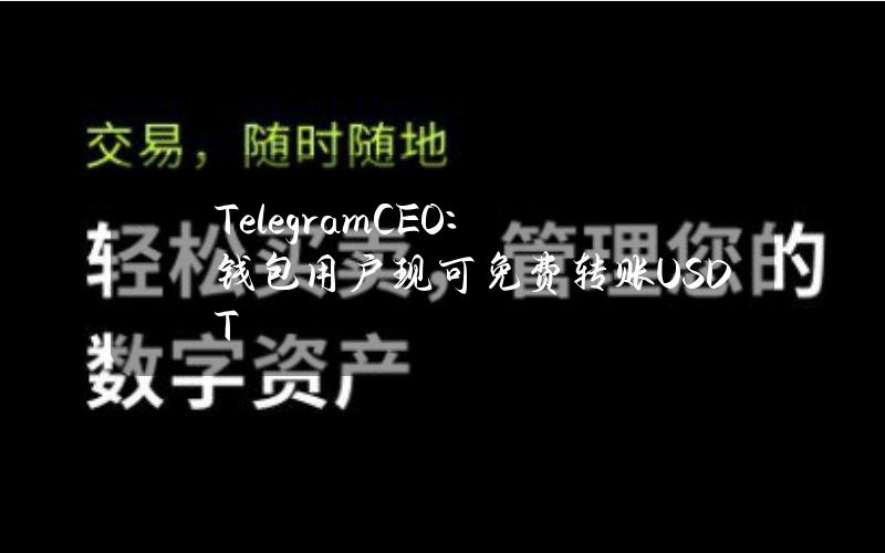 TelegramCEO：钱包用户现可免费转账USDT