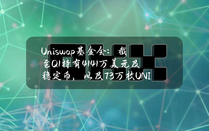 Uniswap基金会：截至Q1持有4141万美元及稳定币，以及73万枚UNI